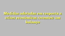 Medidas adotadas em resposta a crises econômicas recentes: um balanço